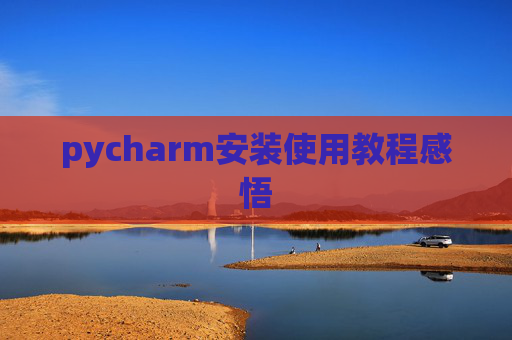 pycharm安装使用教程感悟 pycharm安装使用教程感悟